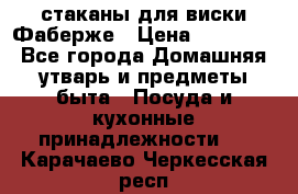 стаканы для виски Фаберже › Цена ­ 95 000 - Все города Домашняя утварь и предметы быта » Посуда и кухонные принадлежности   . Карачаево-Черкесская респ.